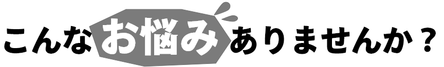 こんなお悩みありませんか?